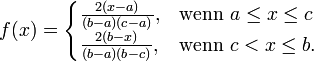  f(x)=\begin{cases}
  \frac{2(x-a)}{(b-a)(c-a)}, & \text{wenn } a \le x \le c\\
  \frac{2(b-x)}{(b-a)(b-c)}, & \text{wenn } c < x \le b.
\end{cases}